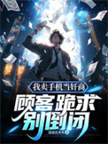 我卖手机当奸商，顾客跪求别倒闭